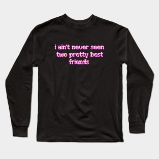 I aint never seen two pretty best friends Long Sleeve T-Shirt